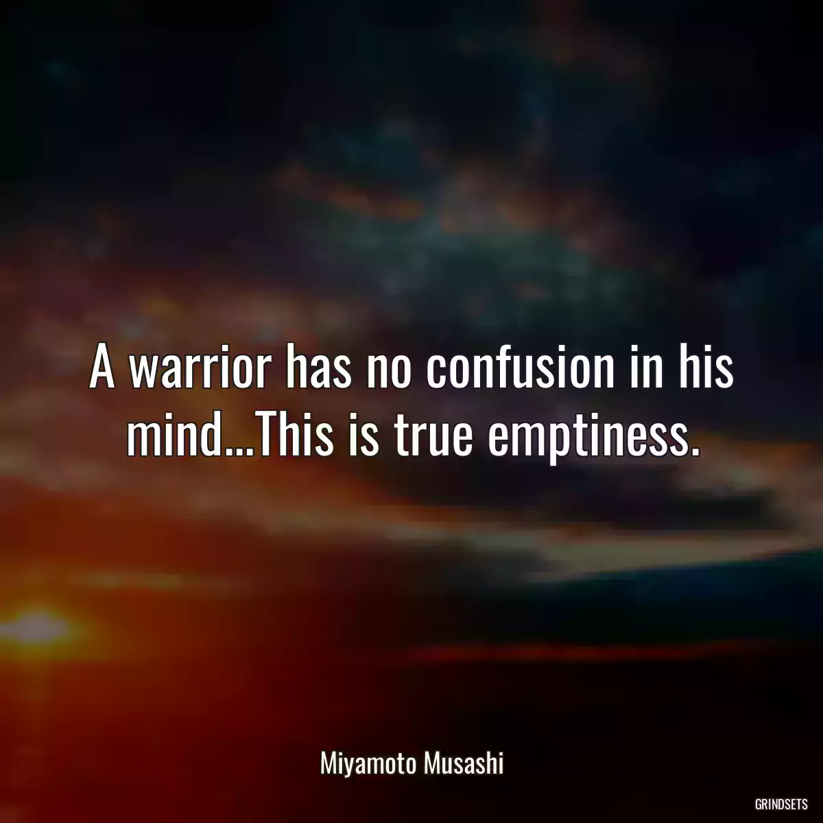 A warrior has no confusion in his mind...This is true emptiness.