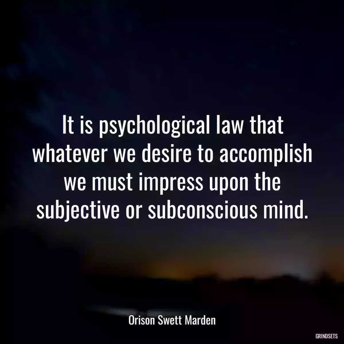 It is psychological law that whatever we desire to accomplish we must impress upon the subjective or subconscious mind.