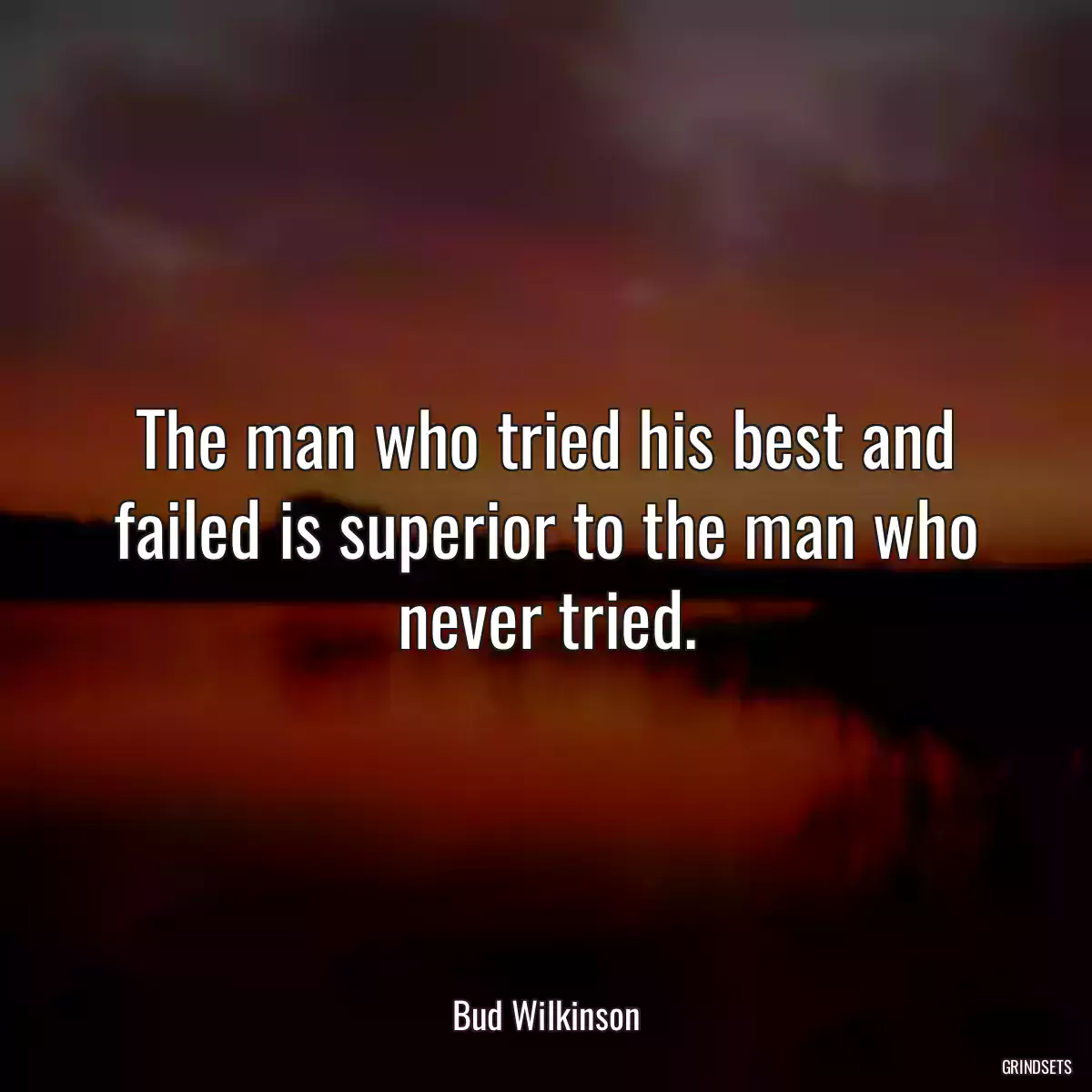 The man who tried his best and failed is superior to the man who never tried.