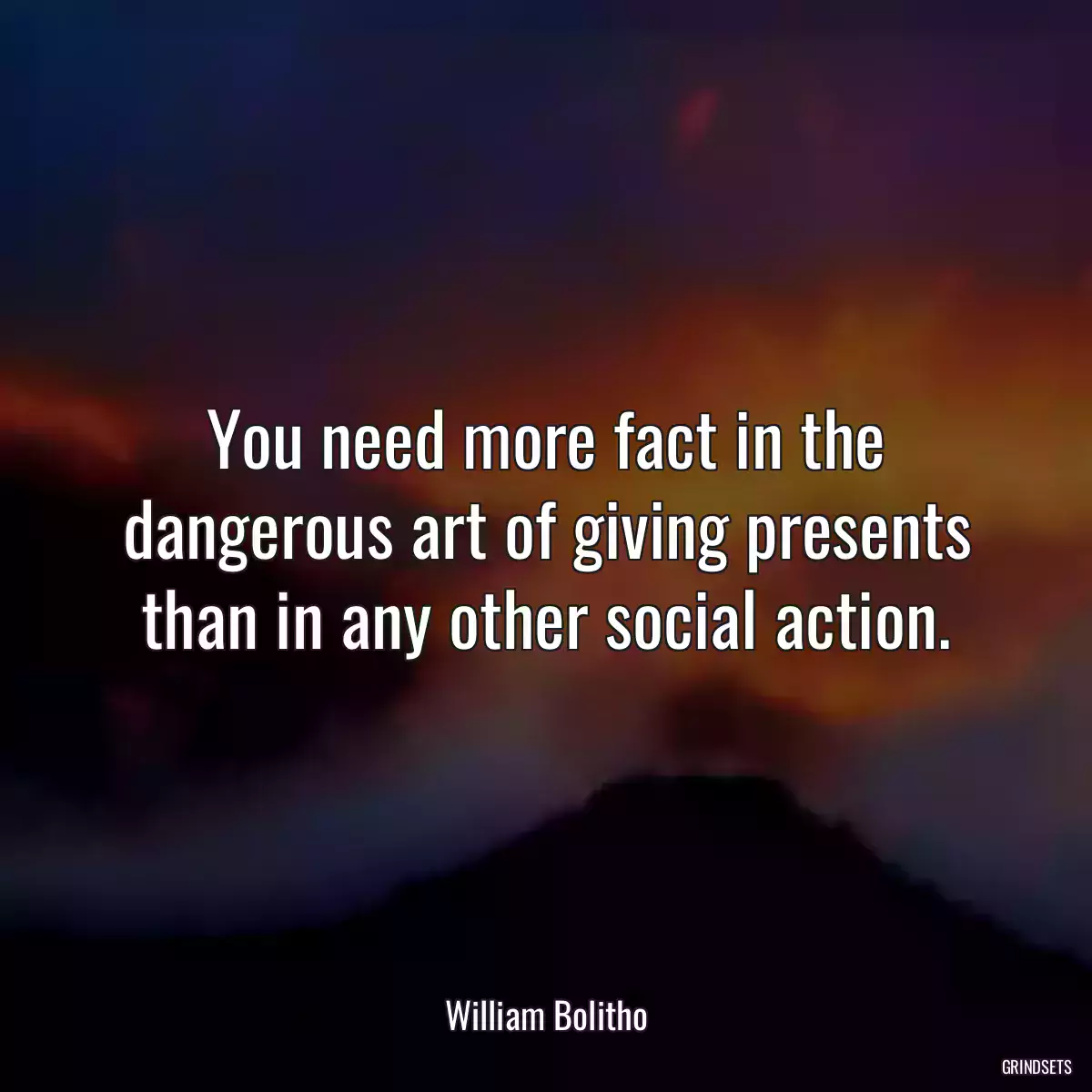 You need more fact in the dangerous art of giving presents than in any other social action.