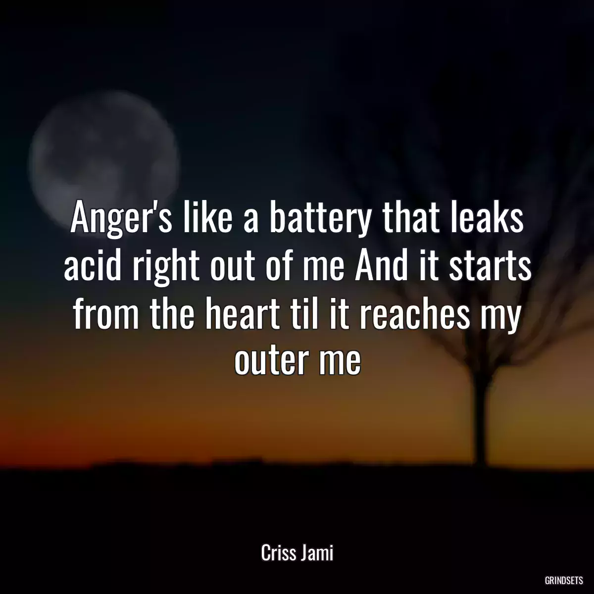 Anger\'s like a battery that leaks acid right out of me And it starts from the heart til it reaches my outer me