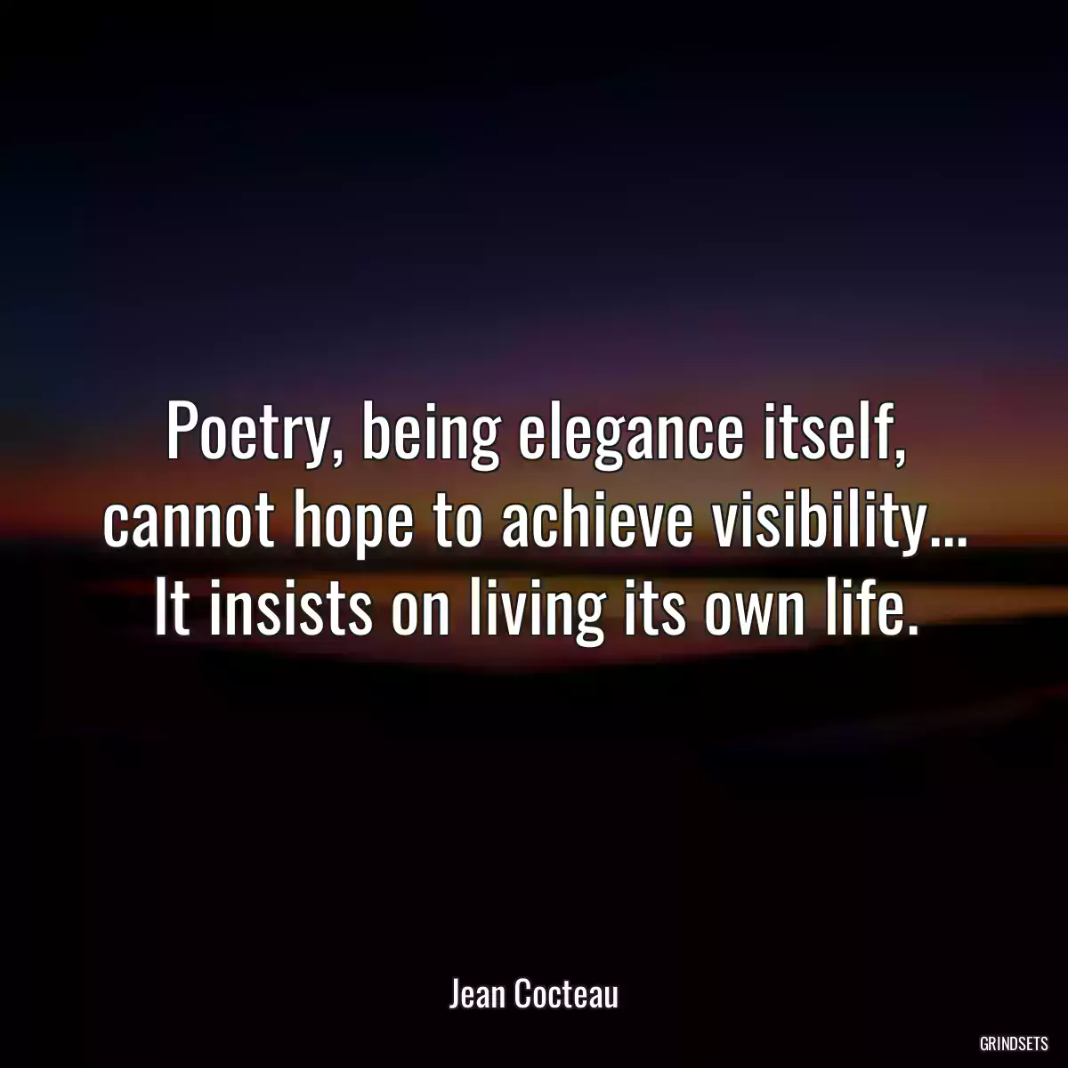 Poetry, being elegance itself, cannot hope to achieve visibility... It insists on living its own life.