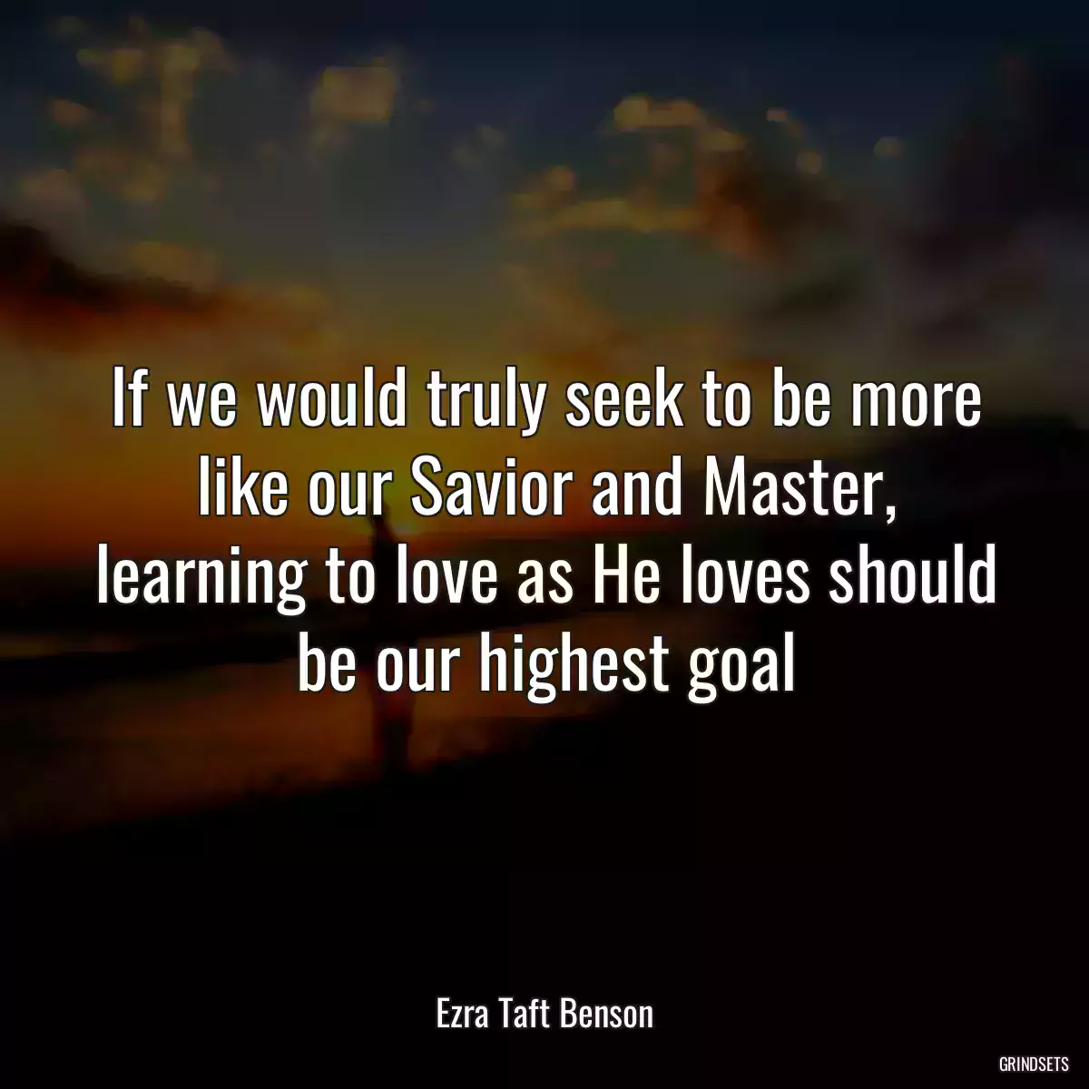 If we would truly seek to be more like our Savior and Master, learning to love as He loves should be our highest goal