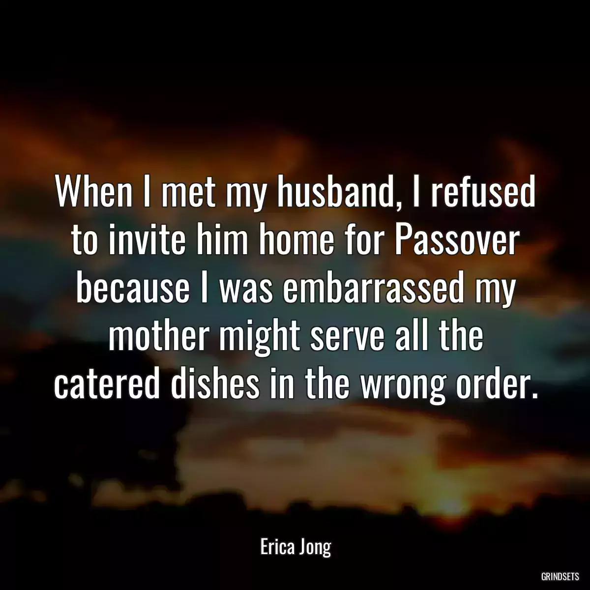 When I met my husband, I refused to invite him home for Passover because I was embarrassed my mother might serve all the catered dishes in the wrong order.