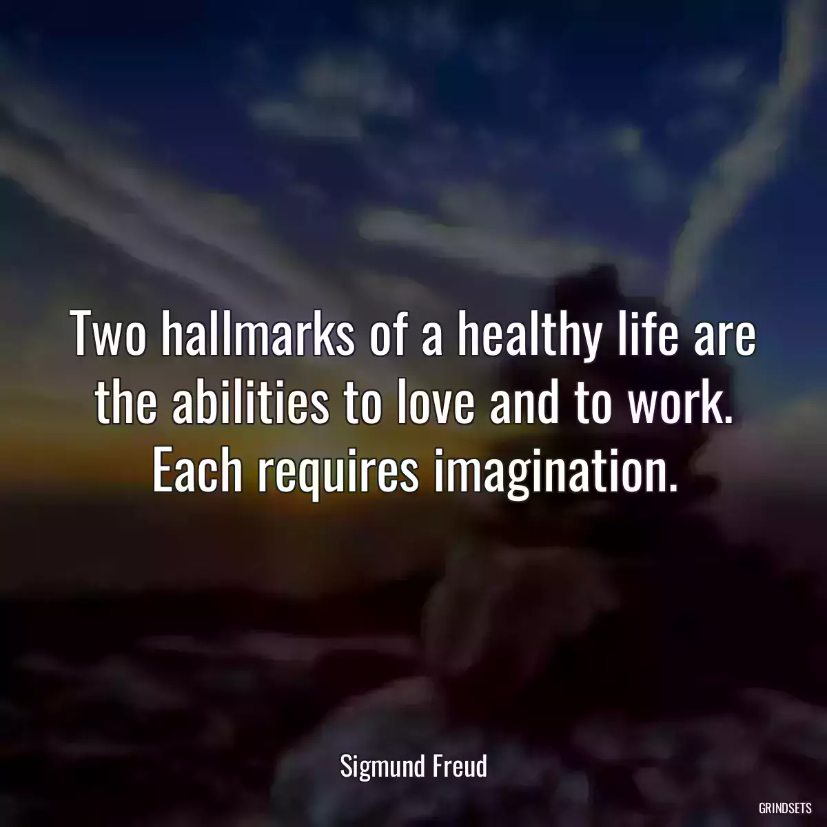 Two hallmarks of a healthy life are the abilities to love and to work. Each requires imagination.
