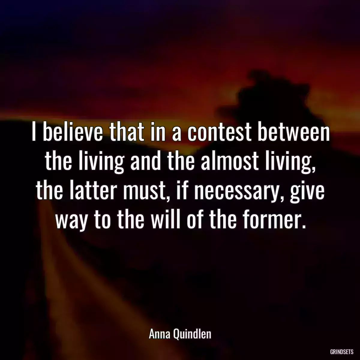 I believe that in a contest between the living and the almost living, the latter must, if necessary, give way to the will of the former.