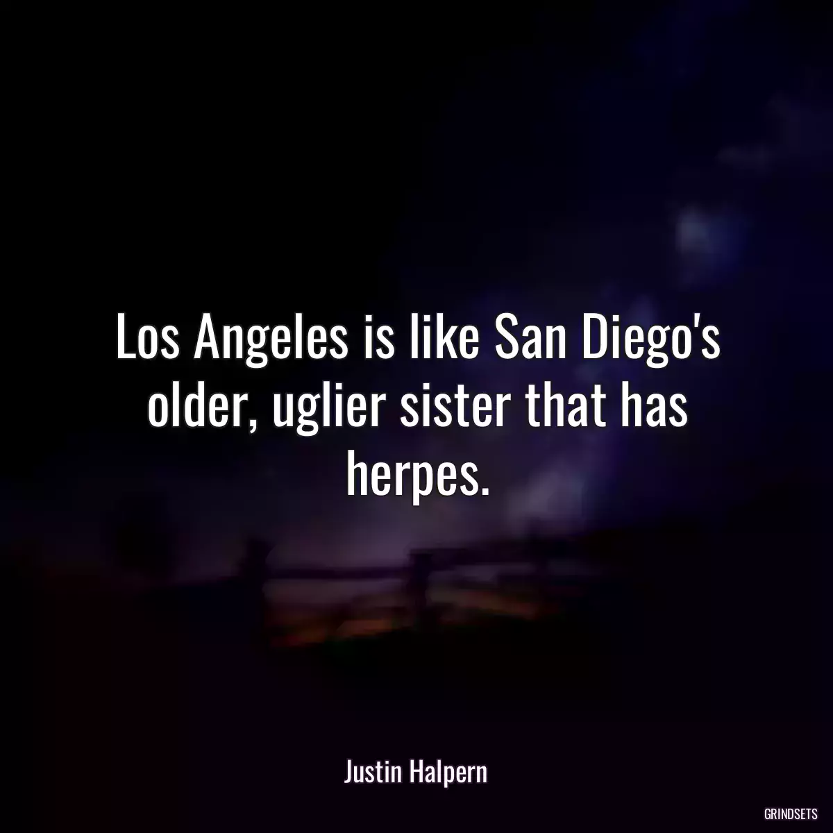 Los Angeles is like San Diego\'s older, uglier sister that has herpes.