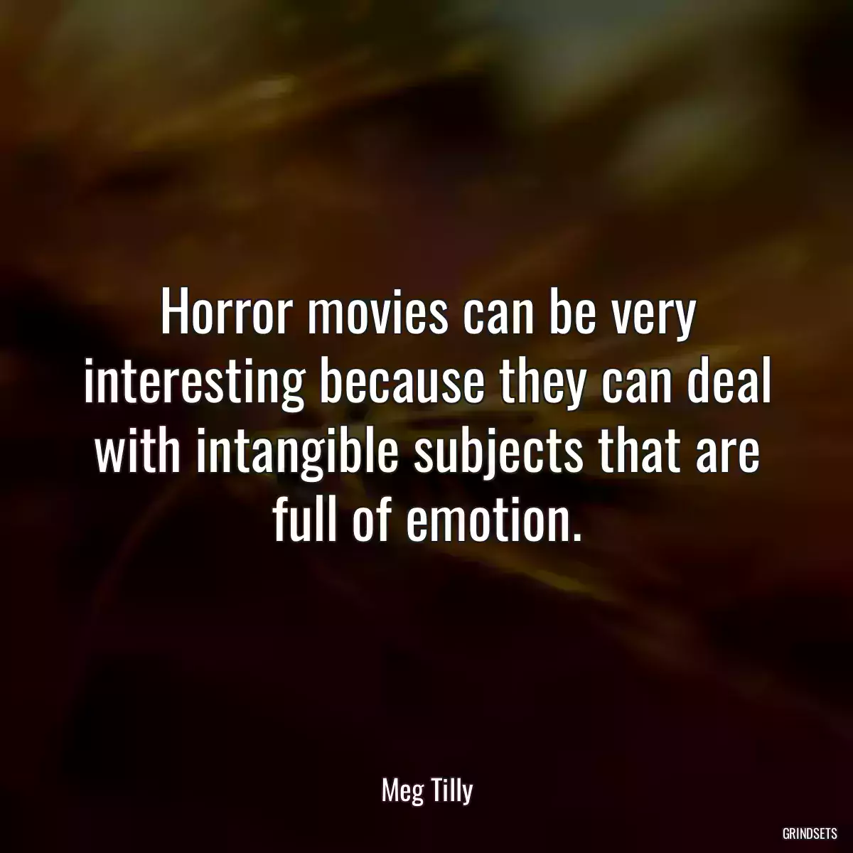 Horror movies can be very interesting because they can deal with intangible subjects that are full of emotion.