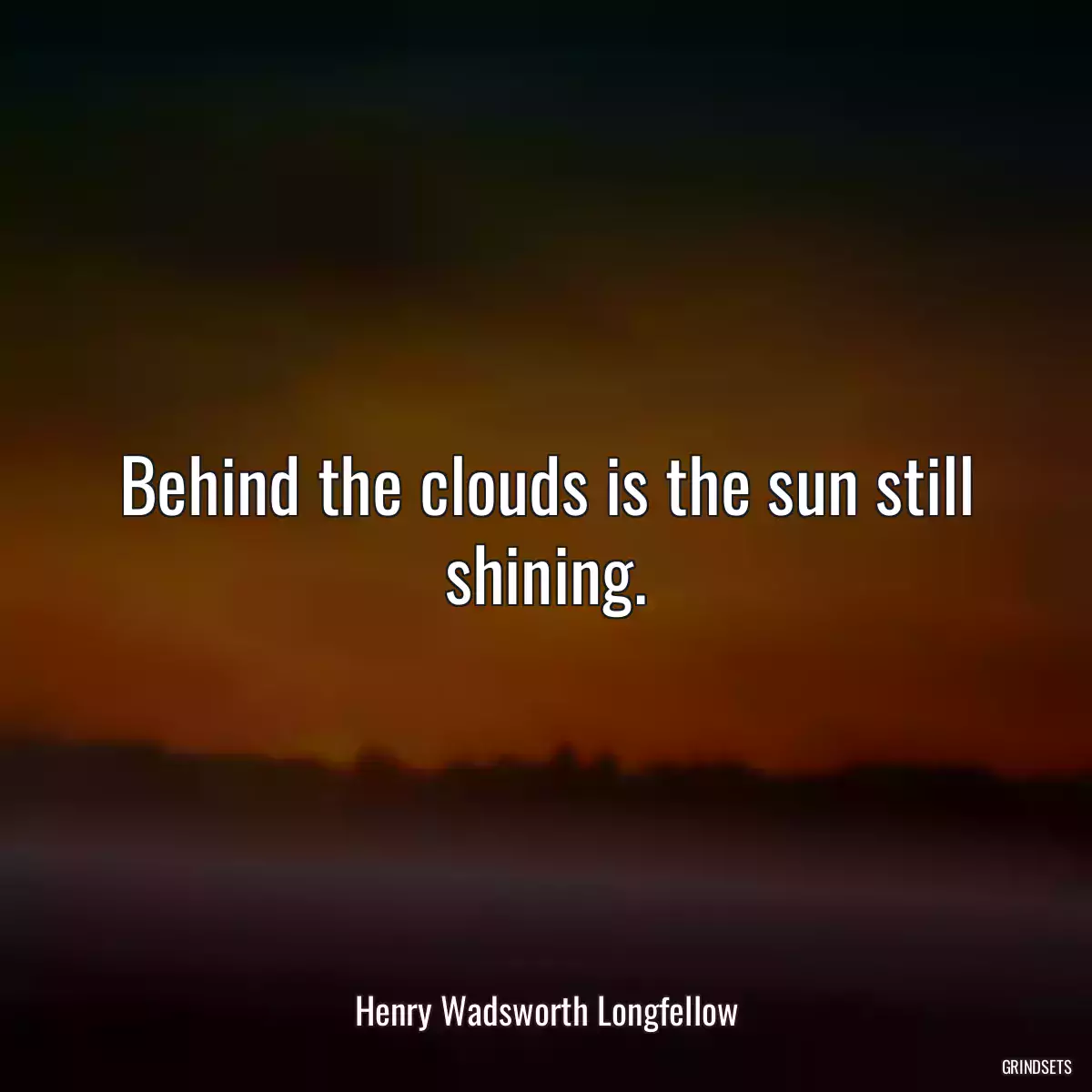 Behind the clouds is the sun still shining.