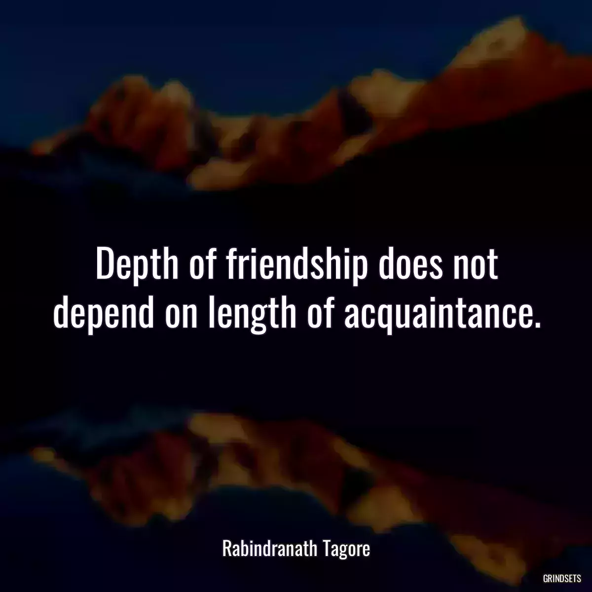 Depth of friendship does not depend on length of acquaintance.