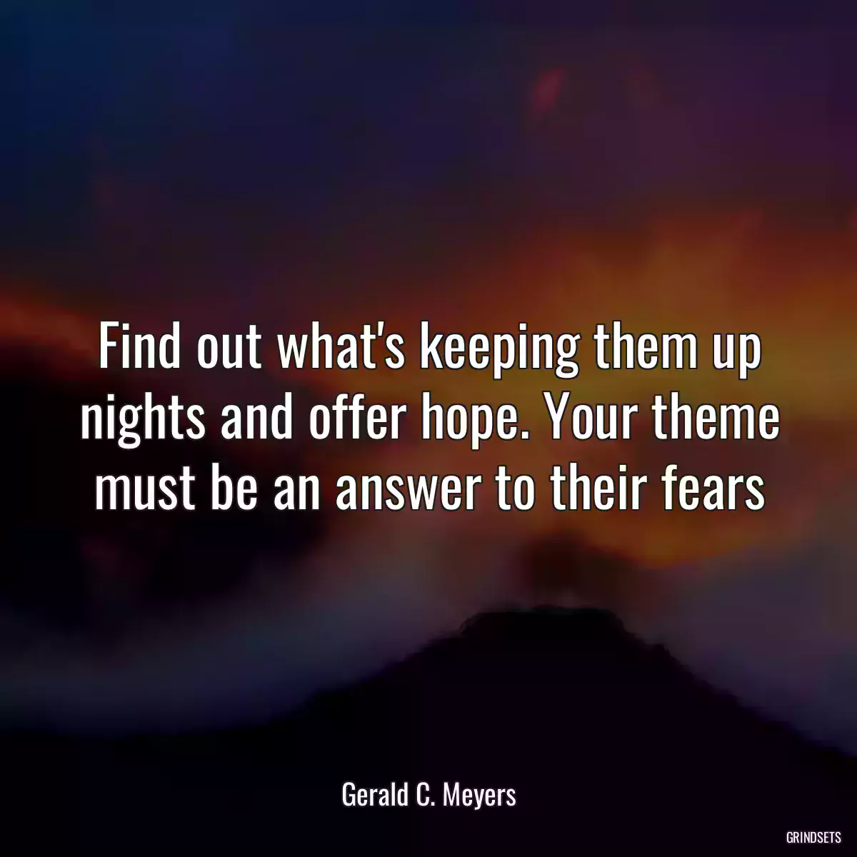Find out what\'s keeping them up nights and offer hope. Your theme must be an answer to their fears
