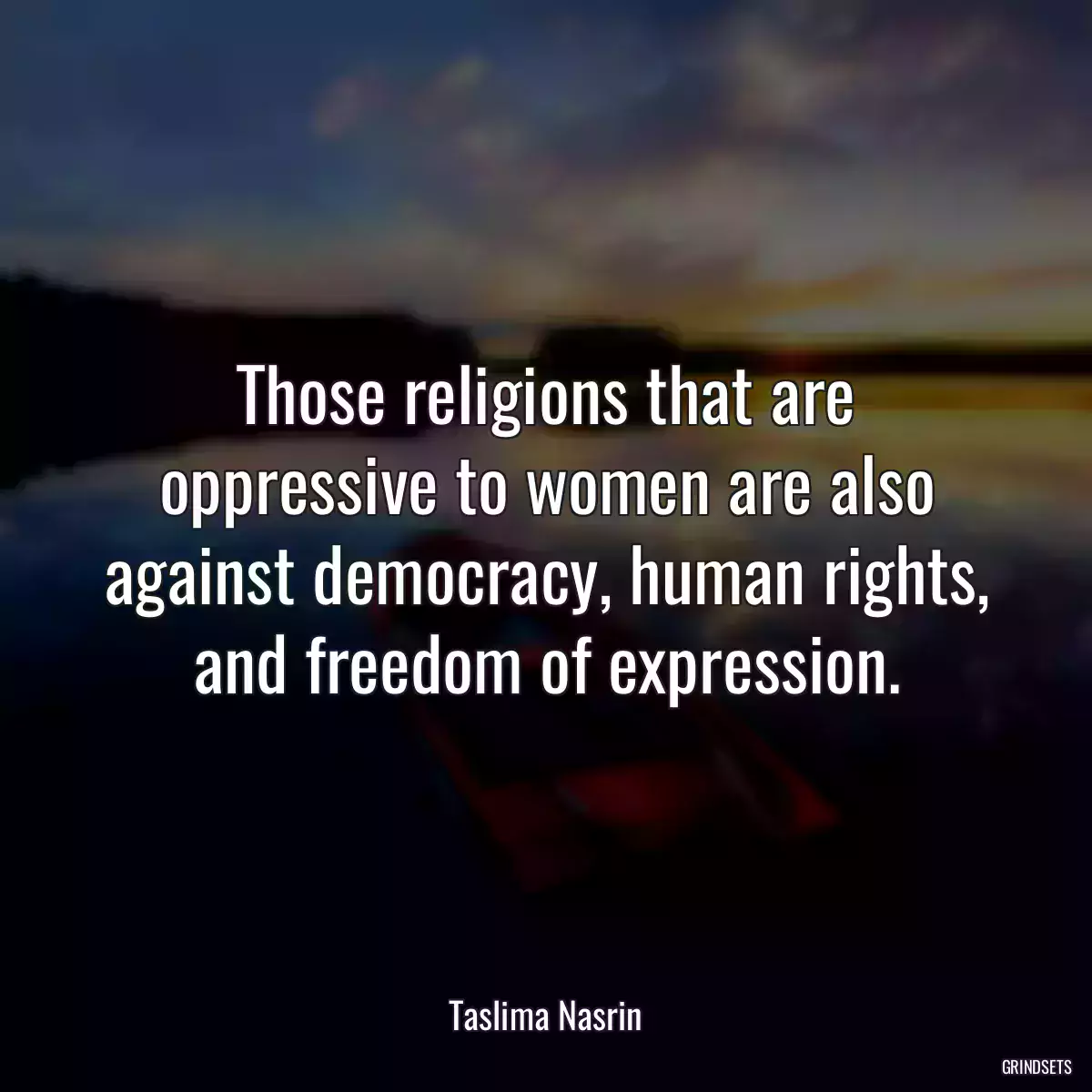 Those religions that are oppressive to women are also against democracy, human rights, and freedom of expression.