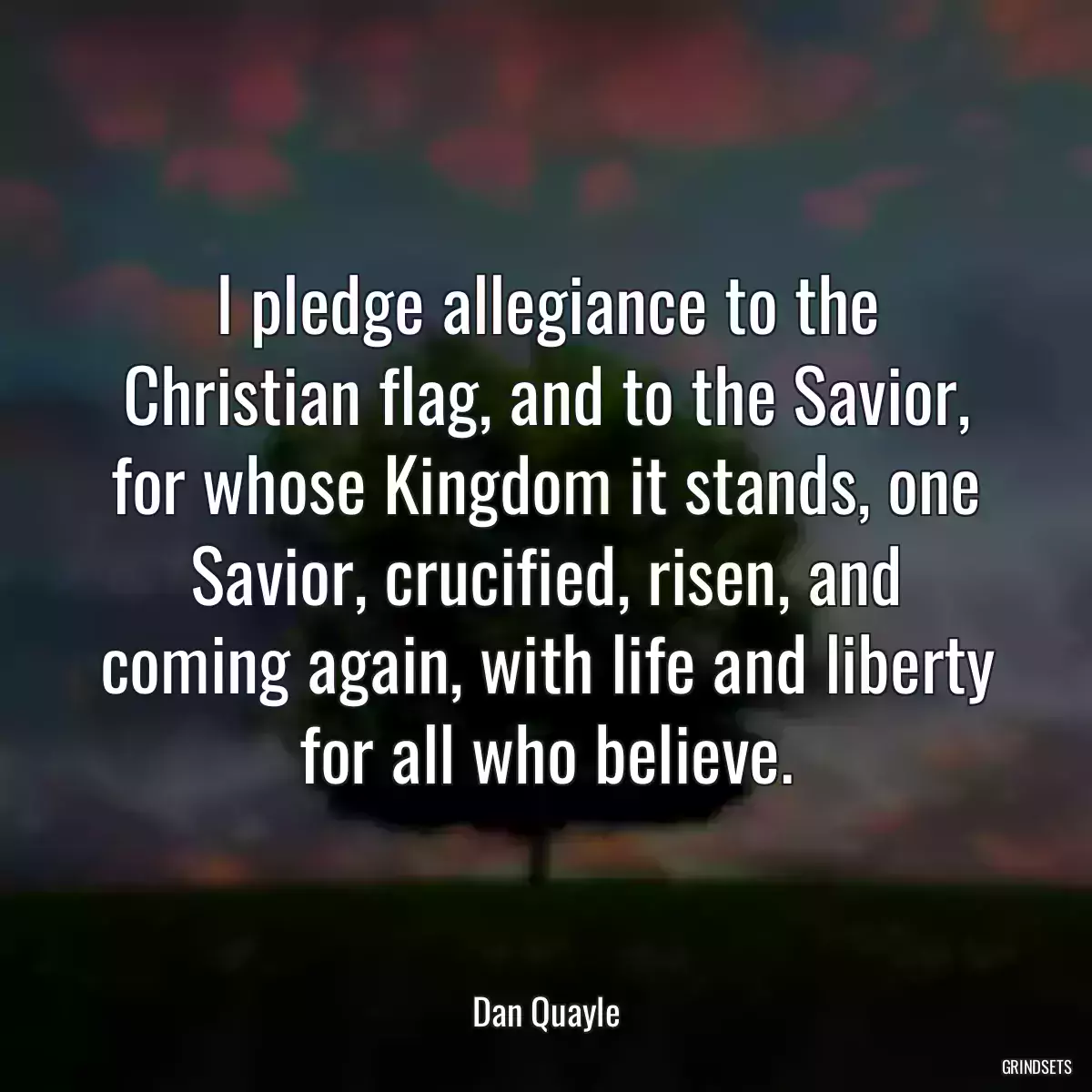 I pledge allegiance to the Christian flag, and to the Savior, for whose Kingdom it stands, one Savior, crucified, risen, and coming again, with life and liberty for all who believe.