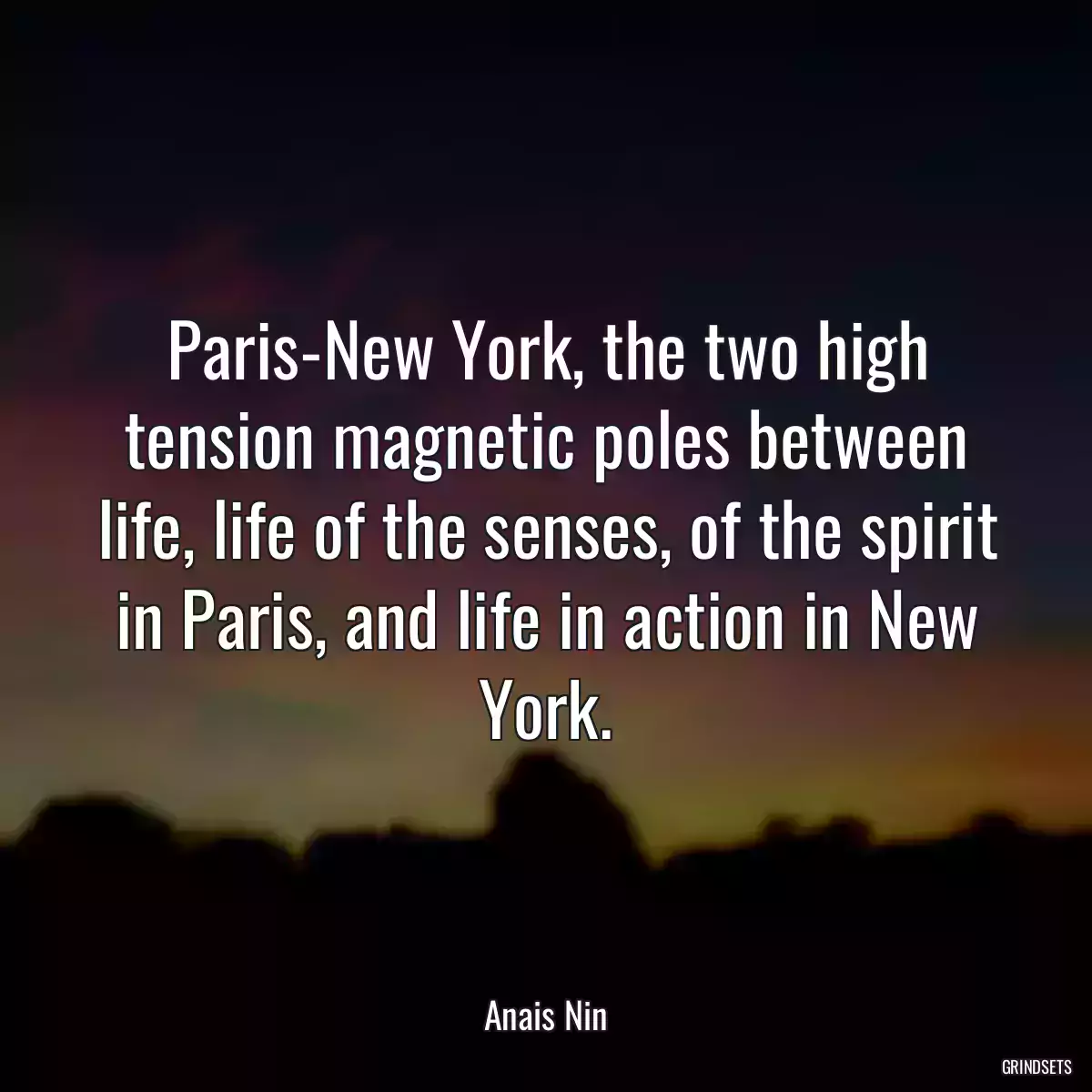 Paris-New York, the two high tension magnetic poles between life, life of the senses, of the spirit in Paris, and life in action in New York.