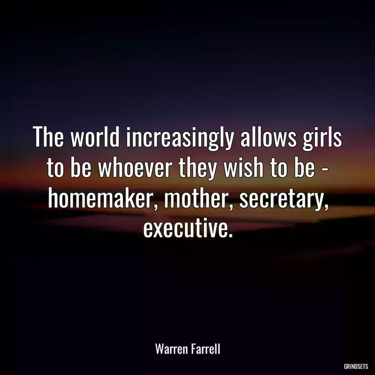 The world increasingly allows girls to be whoever they wish to be - homemaker, mother, secretary, executive.