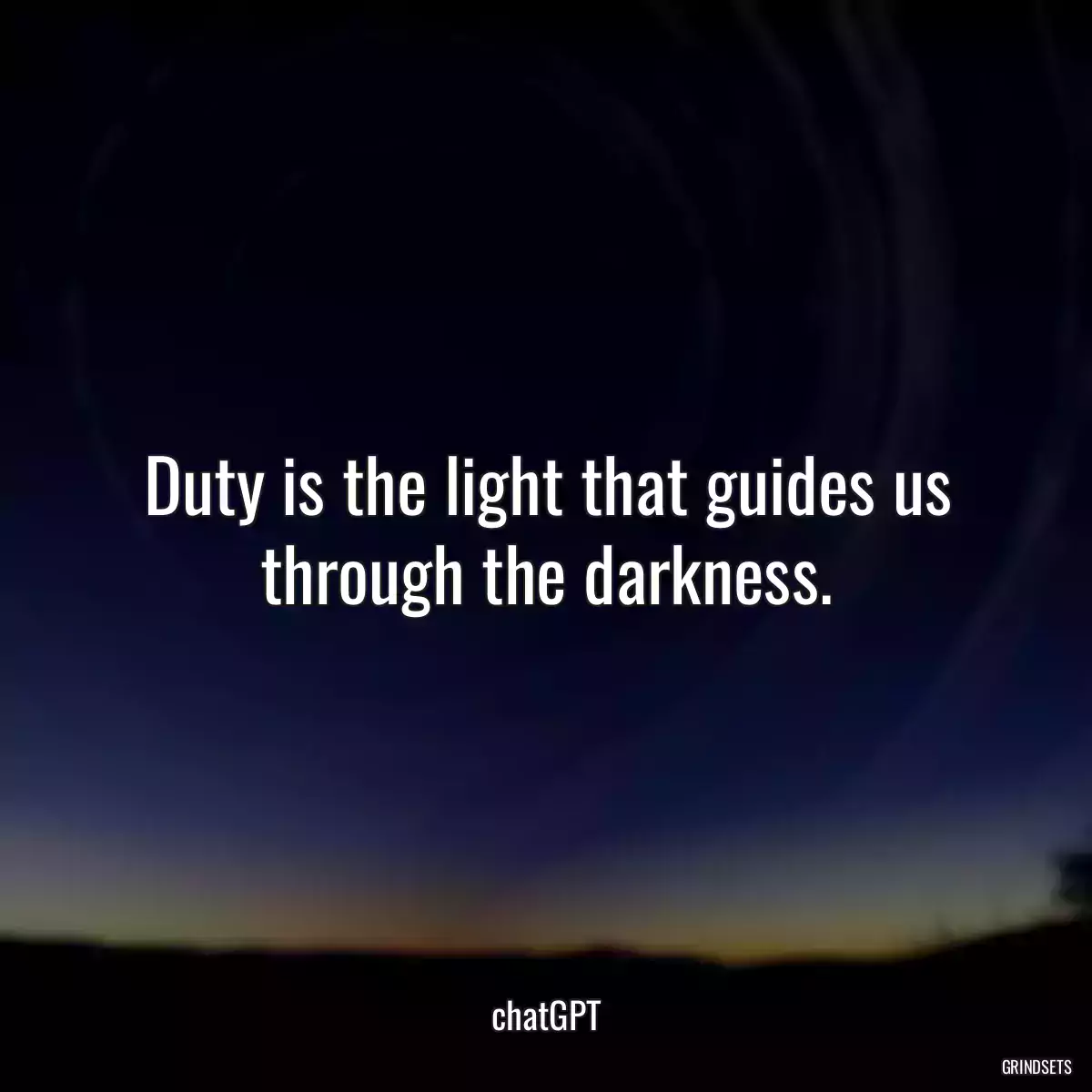Duty is the light that guides us through the darkness.