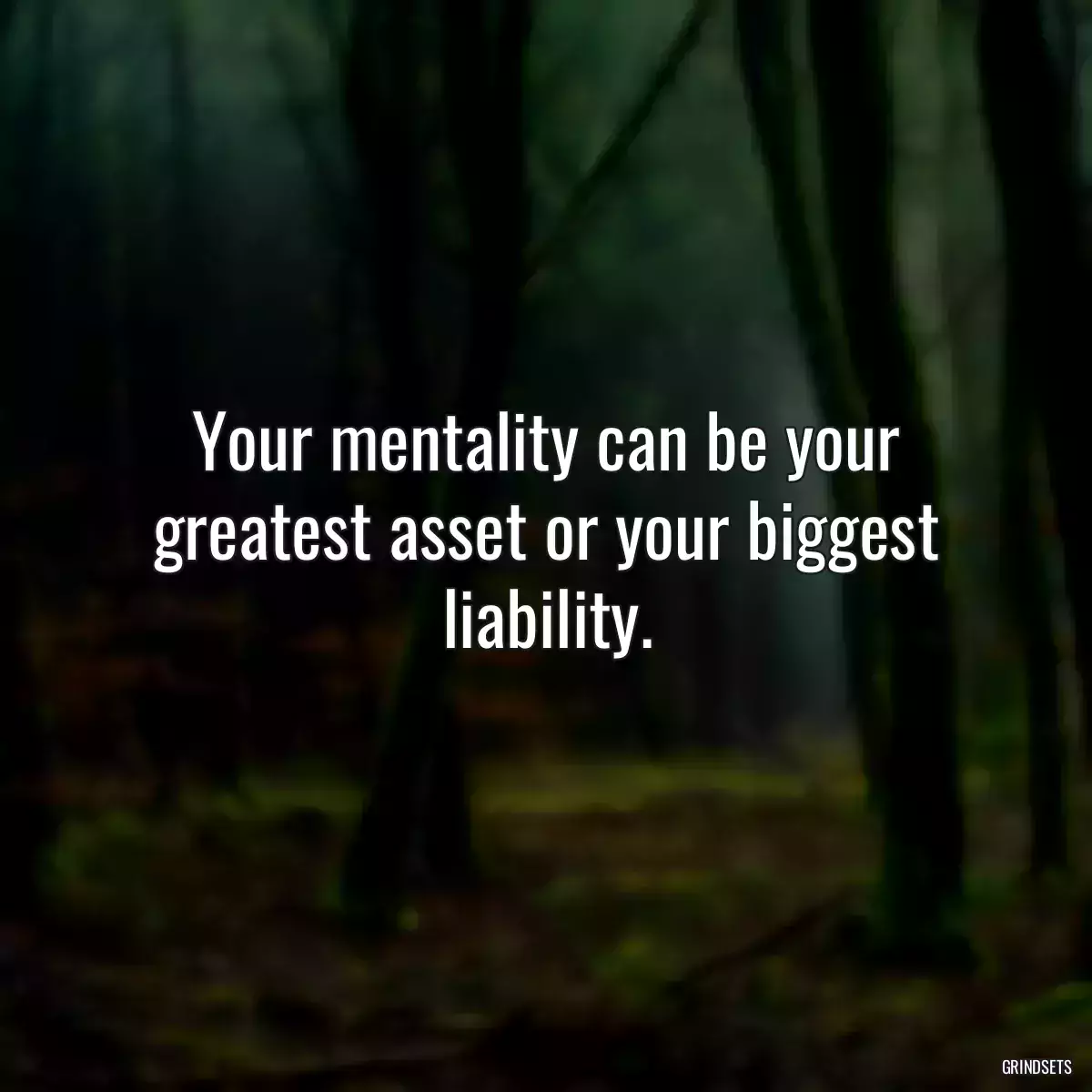 Your mentality can be your greatest asset or your biggest liability.