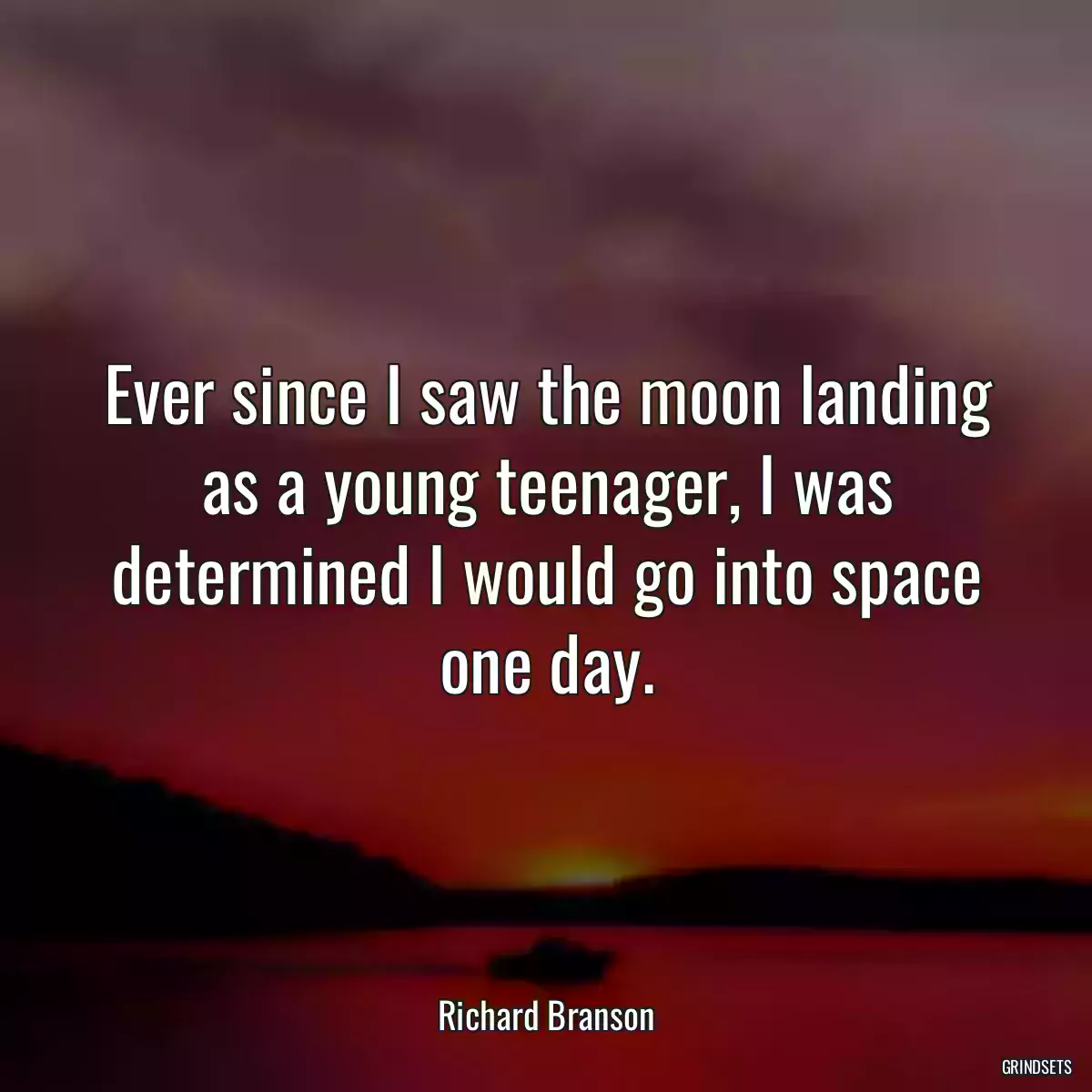 Ever since I saw the moon landing as a young teenager, I was determined I would go into space one day.