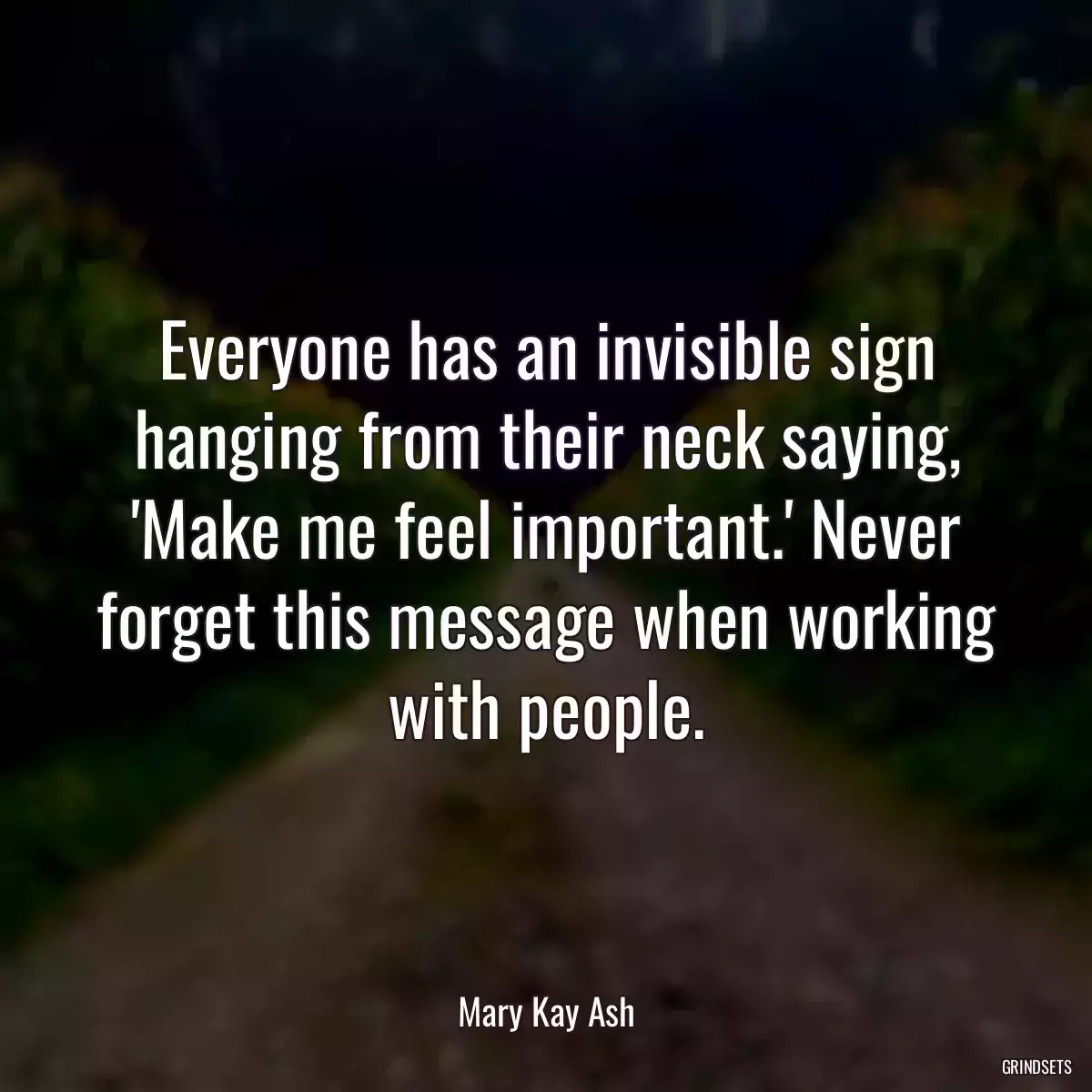 Everyone has an invisible sign hanging from their neck saying, \'Make me feel important.\' Never forget this message when working with people.