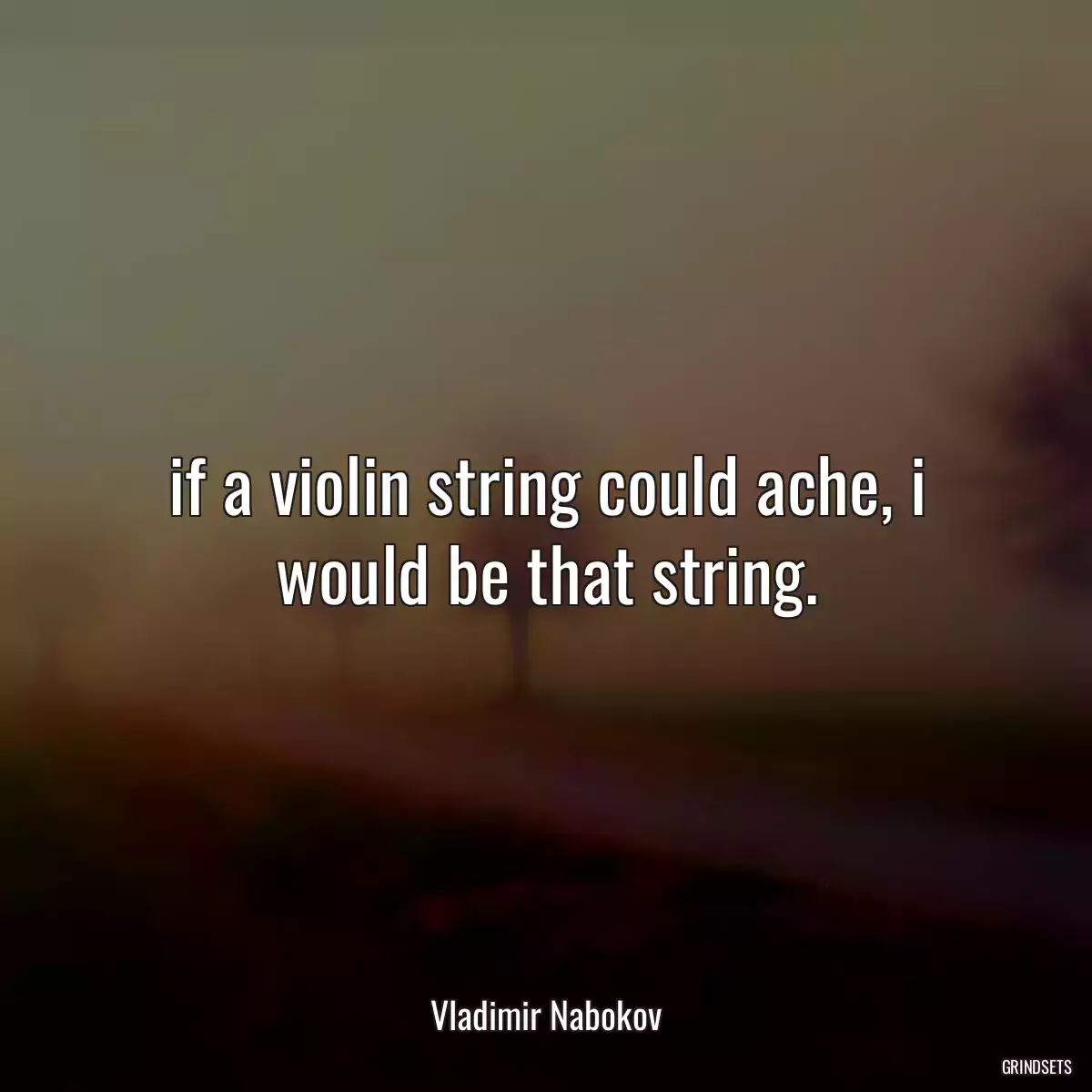 if a violin string could ache, i would be that string.