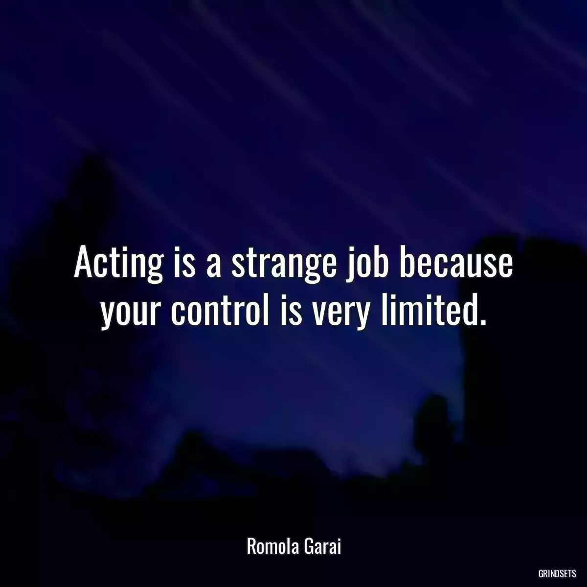 Acting is a strange job because your control is very limited.