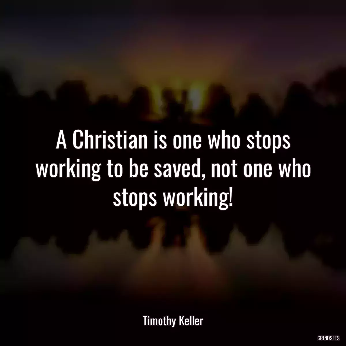 A Christian is one who stops working to be saved, not one who stops working!