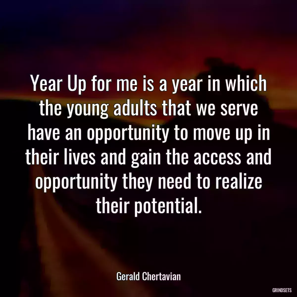 Year Up for me is a year in which the young adults that we serve have an opportunity to move up in their lives and gain the access and opportunity they need to realize their potential.