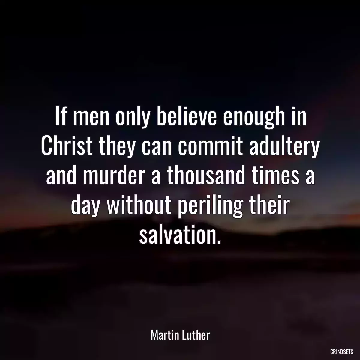 If men only believe enough in Christ they can commit adultery and murder a thousand times a day without periling their salvation.