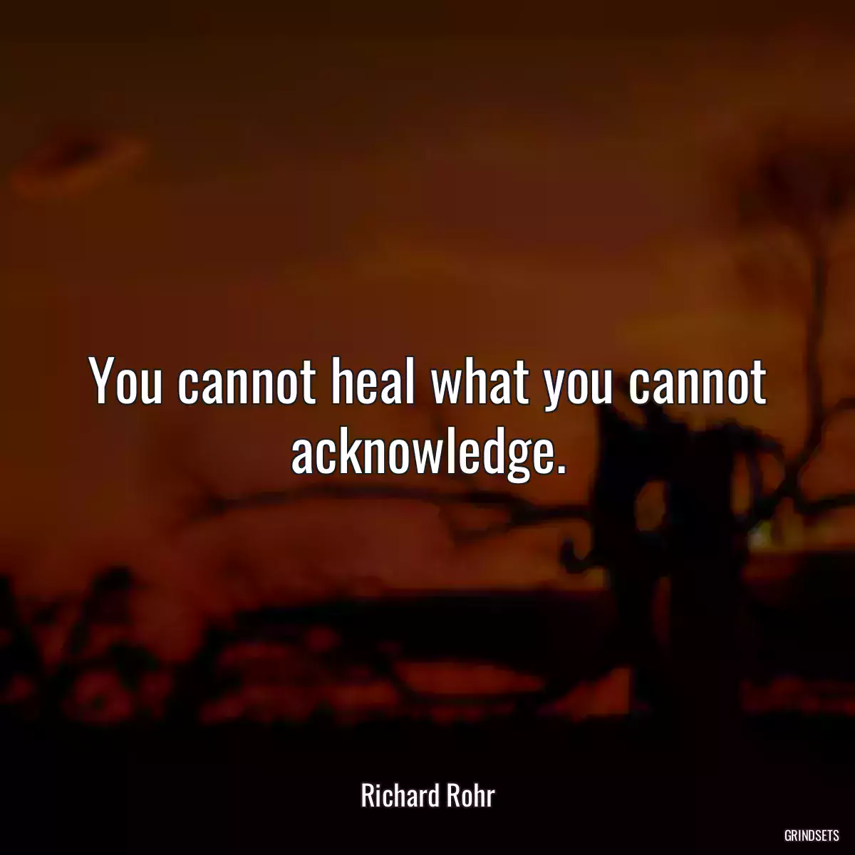 You cannot heal what you cannot acknowledge.