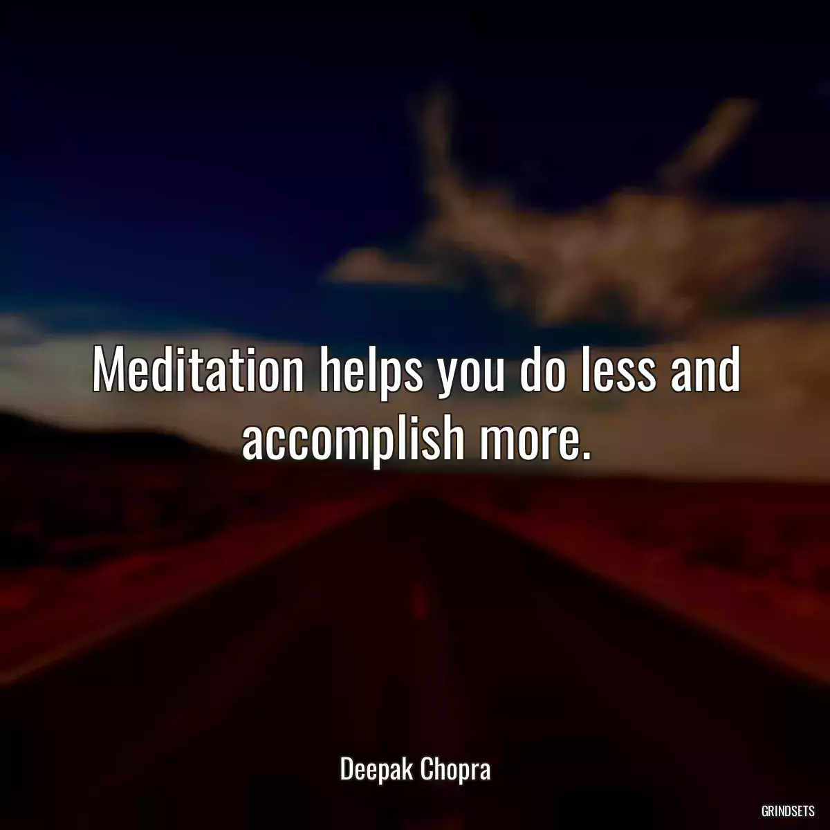 Meditation helps you do less and accomplish more.