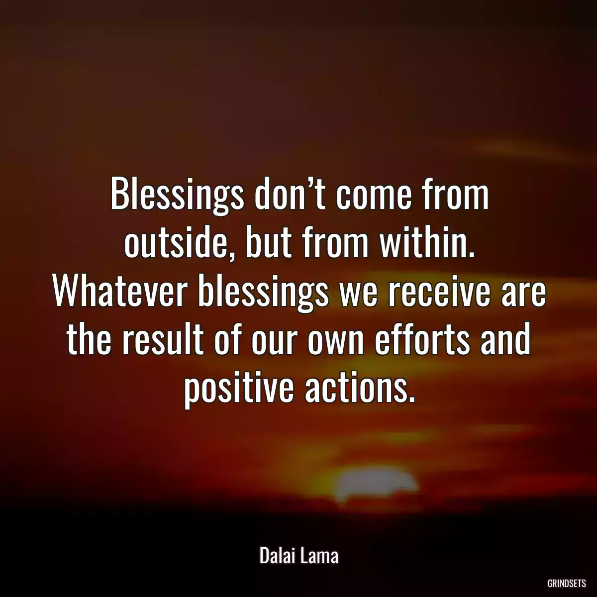 Blessings don’t come from outside, but from within. Whatever blessings we receive are the result of our own efforts and positive actions.