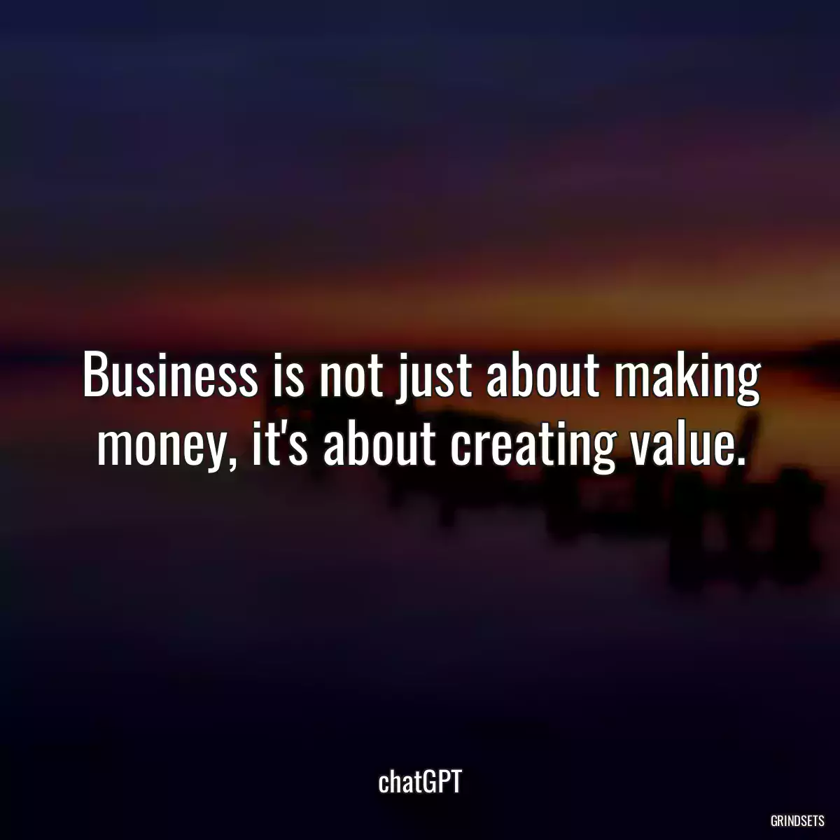 Business is not just about making money, it\'s about creating value.