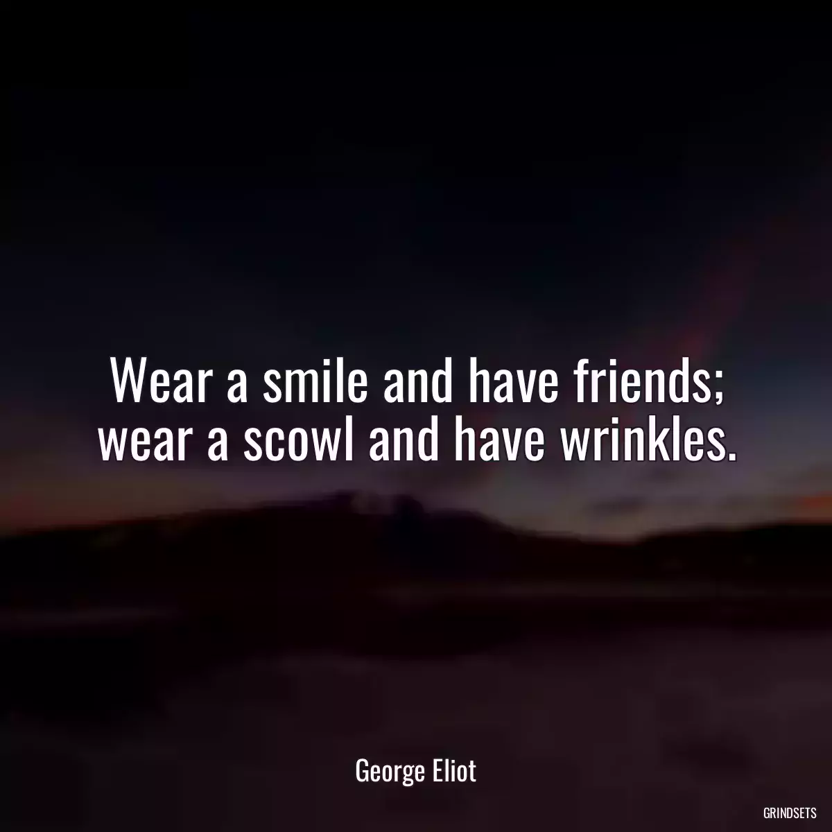 Wear a smile and have friends; wear a scowl and have wrinkles.