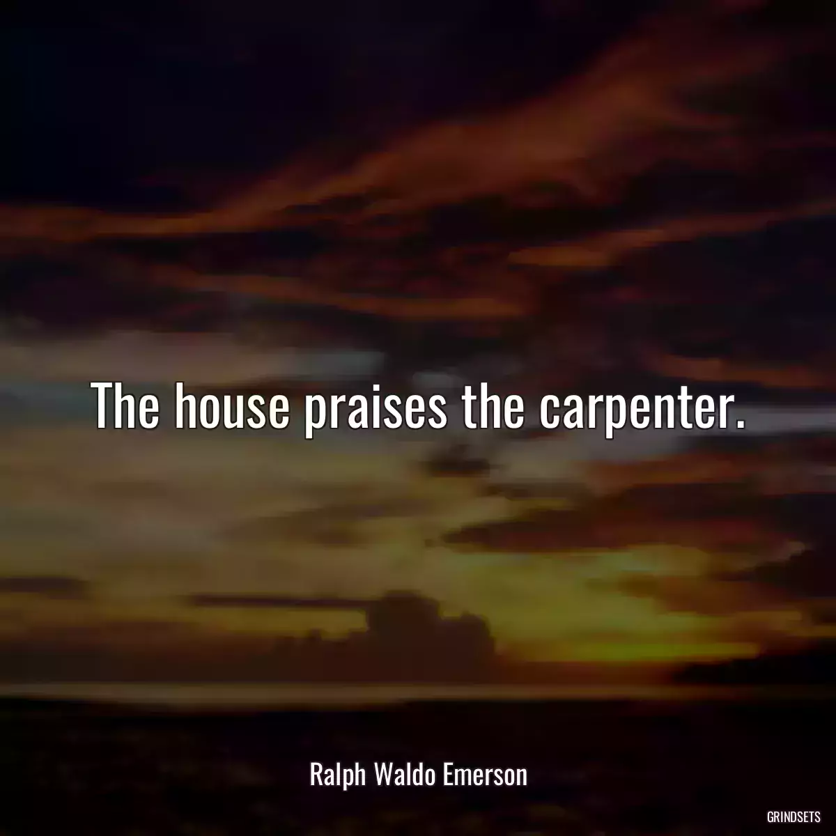 The house praises the carpenter.