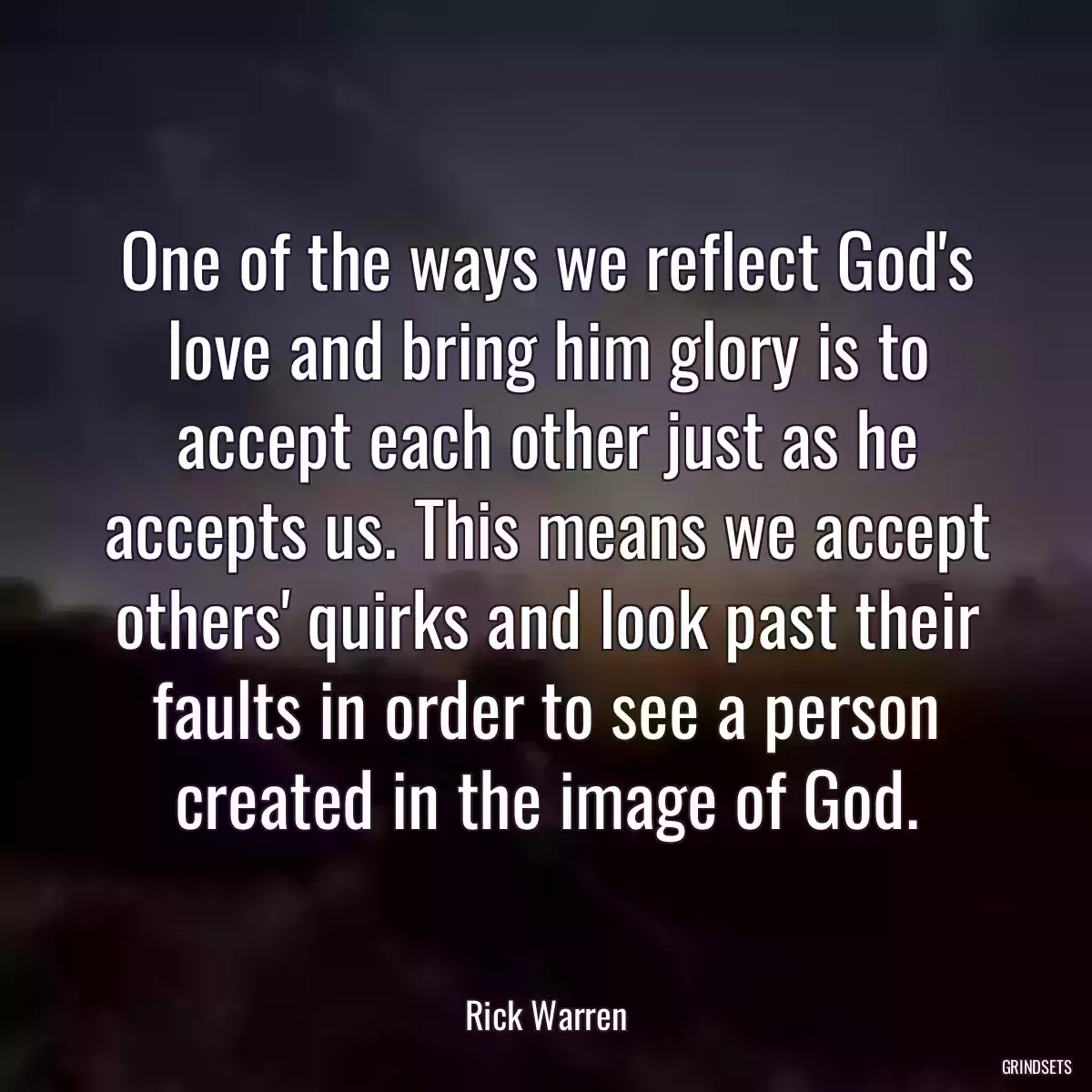 One of the ways we reflect God\'s love and bring him glory is to accept each other just as he accepts us. This means we accept others\' quirks and look past their faults in order to see a person created in the image of God.