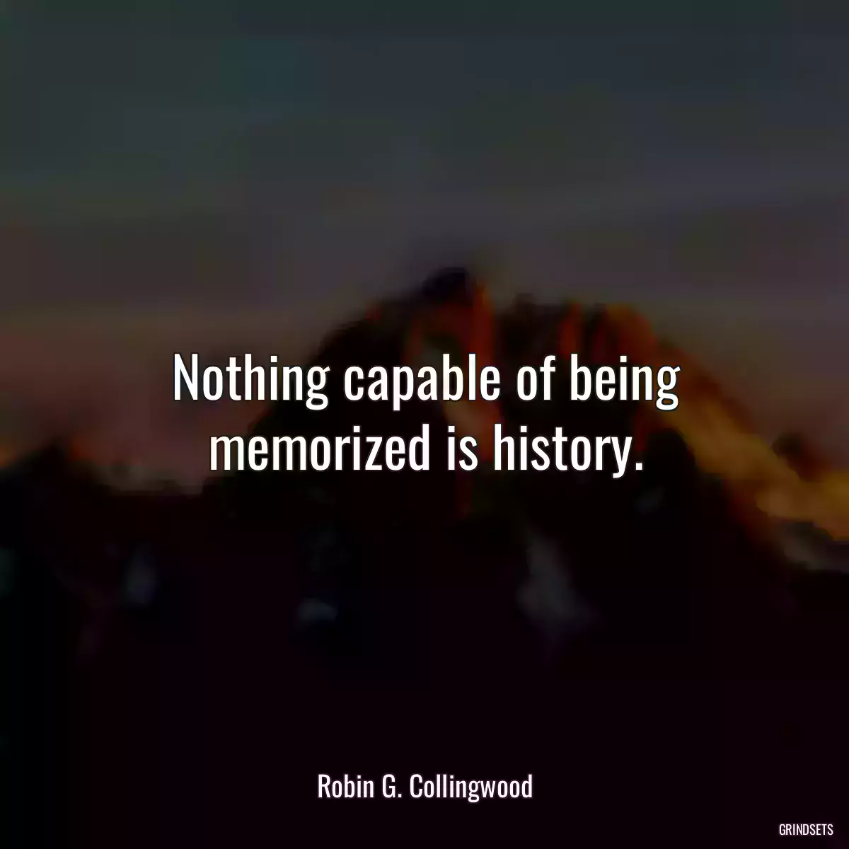 Nothing capable of being memorized is history.