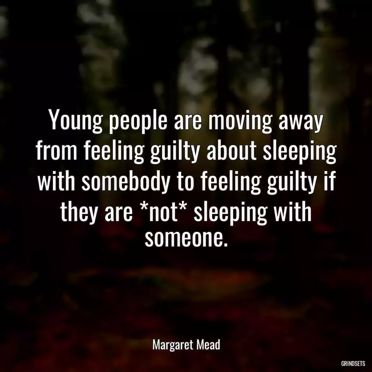 Young people are moving away from feeling guilty about sleeping with somebody to feeling guilty if they are *not* sleeping with someone.