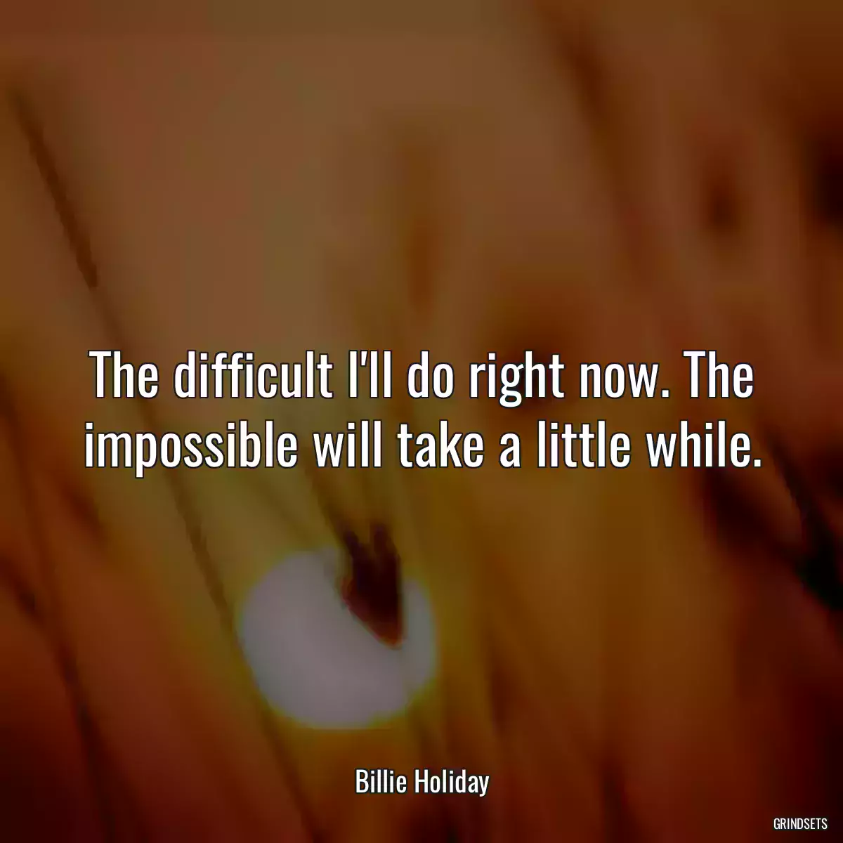 The difficult I\'ll do right now. The impossible will take a little while.