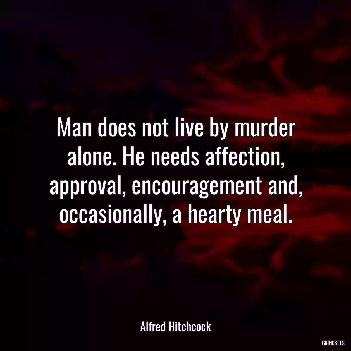 Man does not live by murder alone. He needs affection, approval, encouragement and, occasionally, a hearty meal.