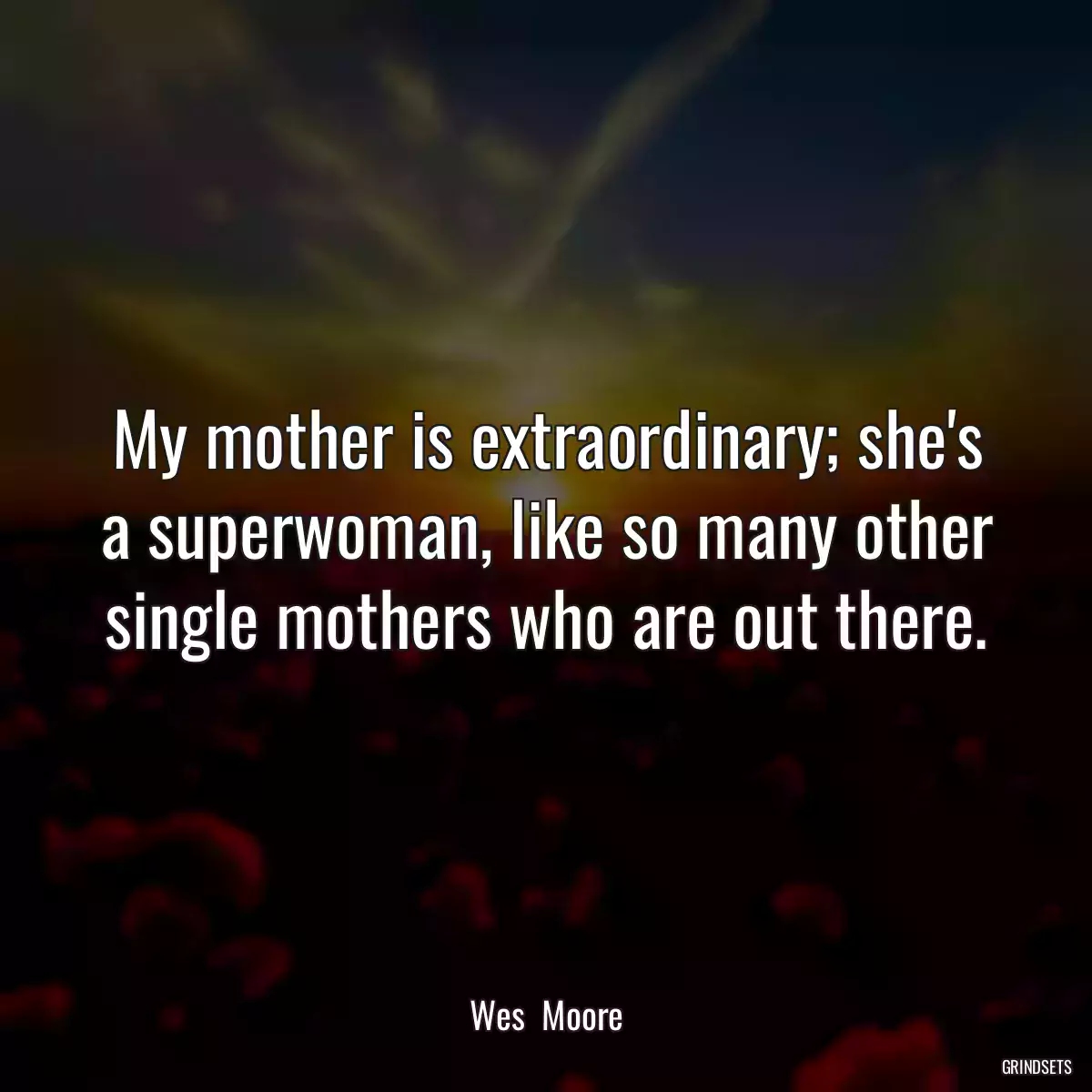 My mother is extraordinary; she\'s a superwoman, like so many other single mothers who are out there.