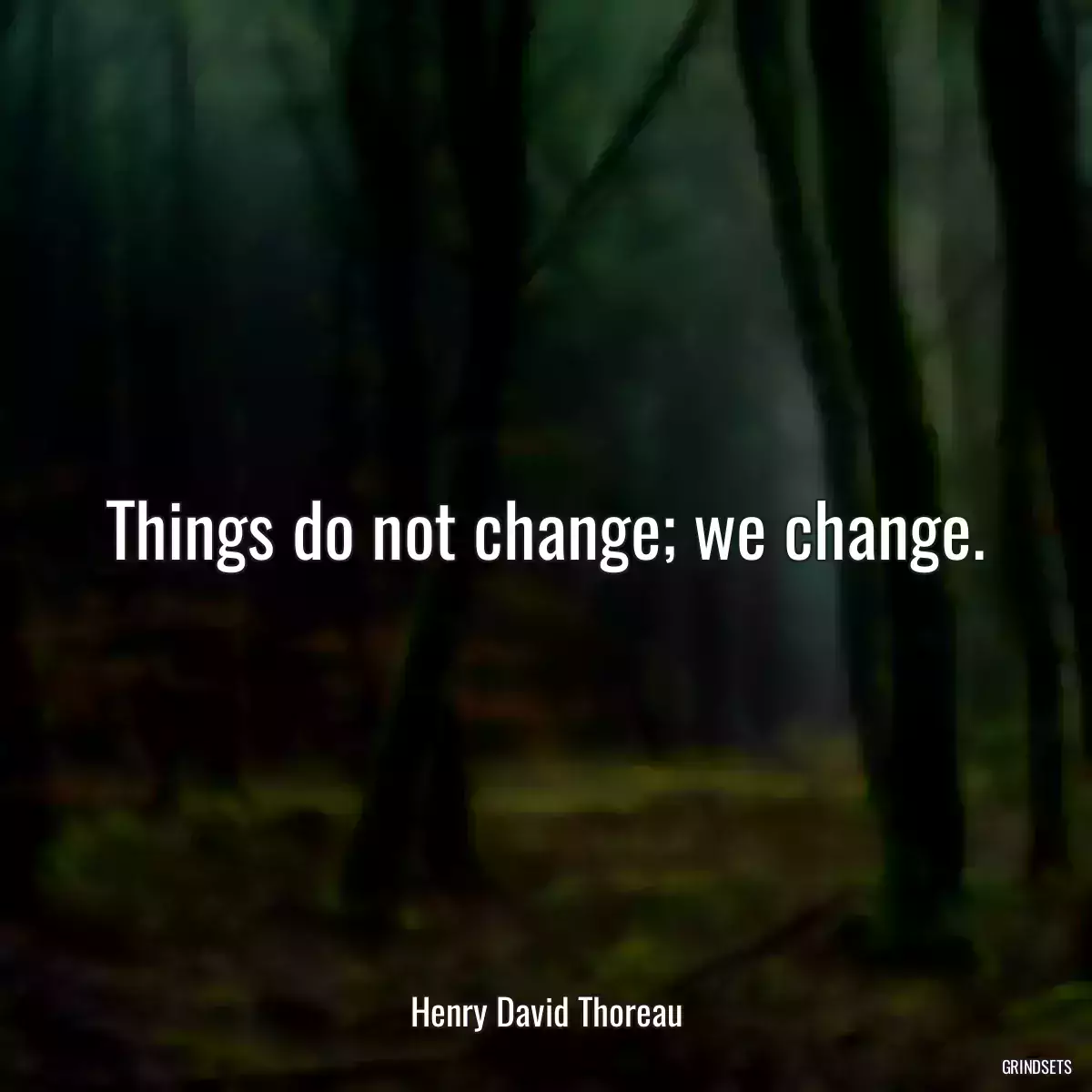 Things do not change; we change.