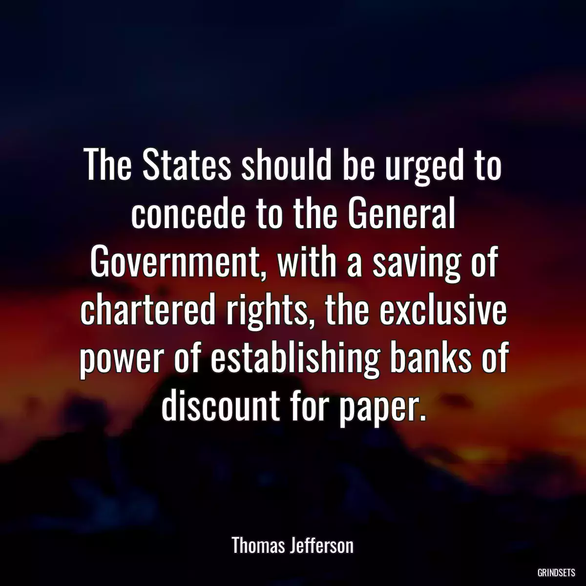 The States should be urged to concede to the General Government, with a saving of chartered rights, the exclusive power of establishing banks of discount for paper.