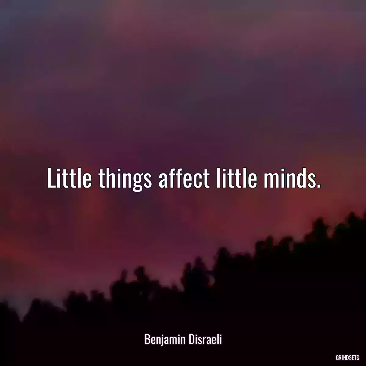 Little things affect little minds.