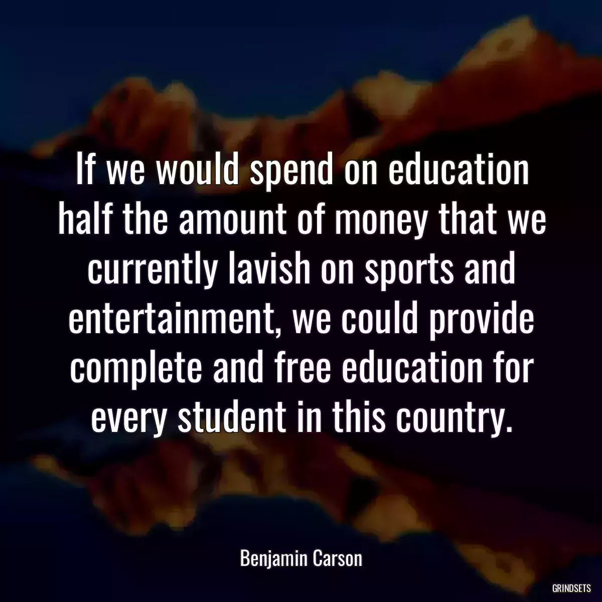 If we would spend on education half the amount of money that we currently lavish on sports and entertainment, we could provide complete and free education for every student in this country.