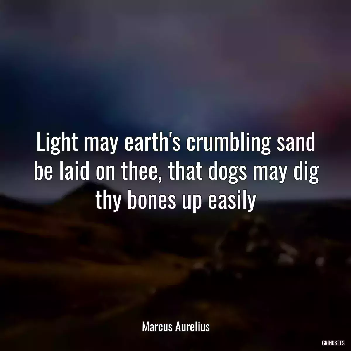 Light may earth\'s crumbling sand be laid on thee, that dogs may dig thy bones up easily