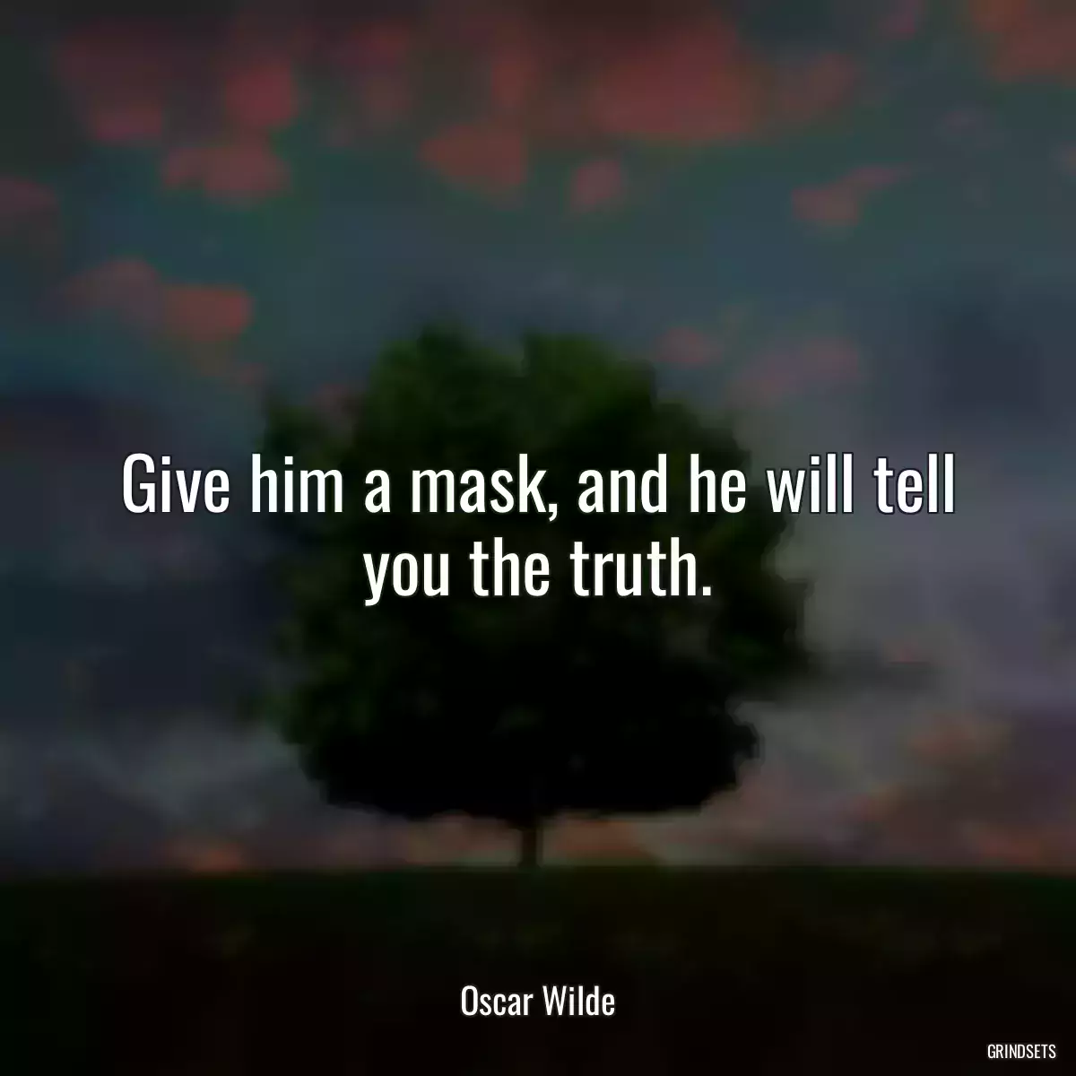 Give him a mask, and he will tell you the truth.