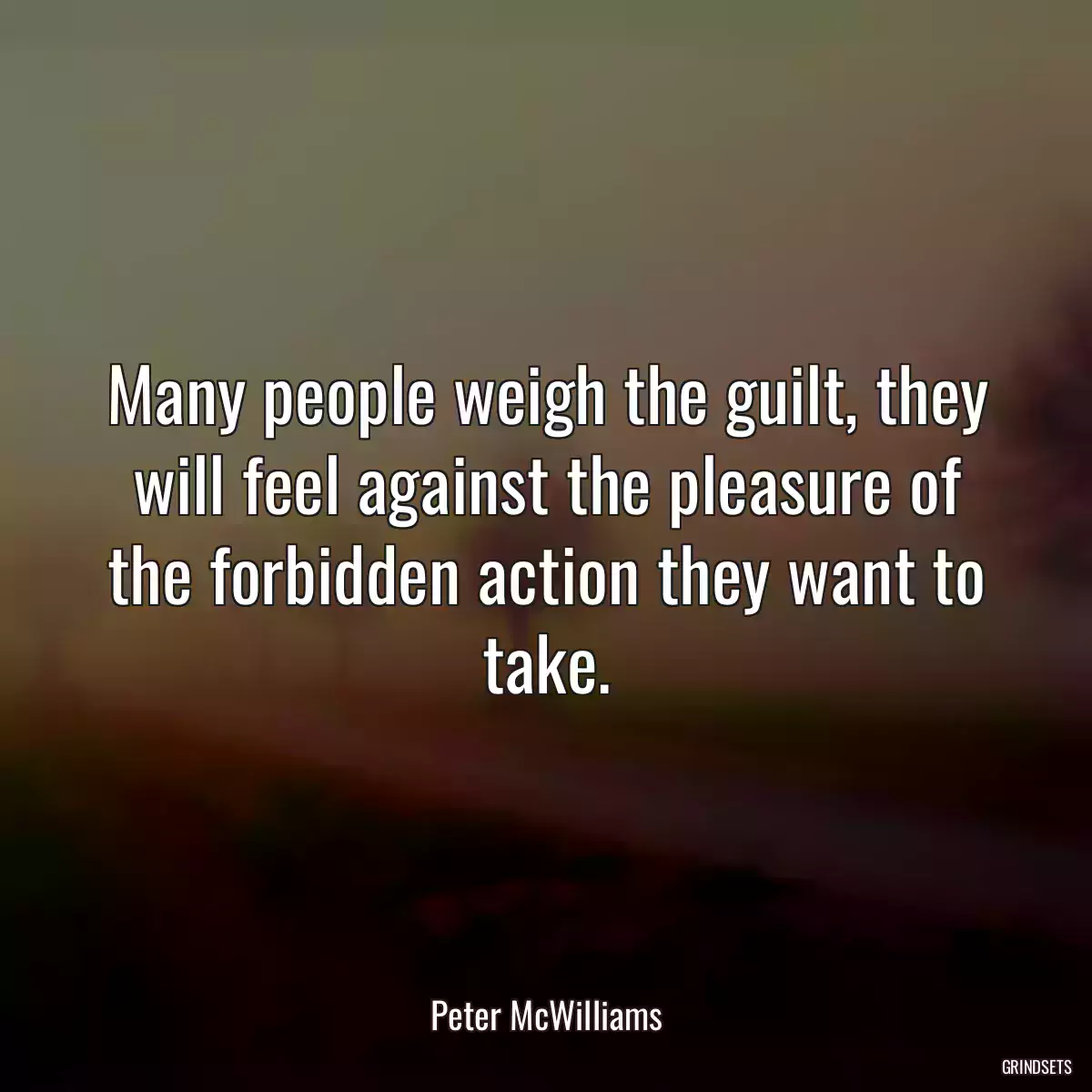 Many people weigh the guilt, they will feel against the pleasure of the forbidden action they want to take.