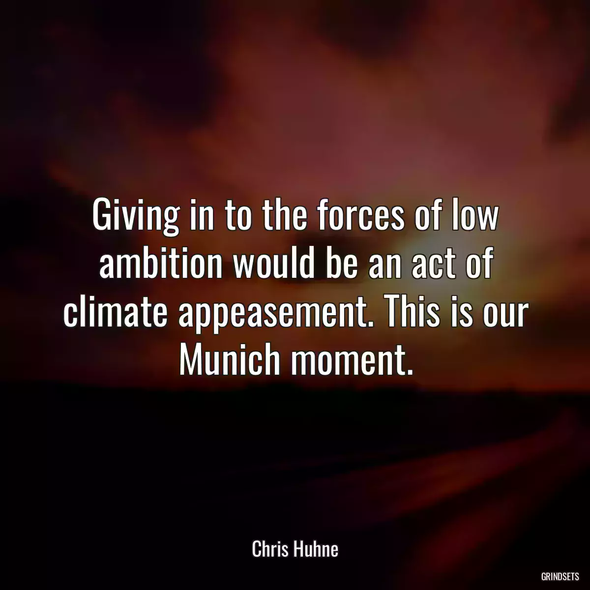 Giving in to the forces of low ambition would be an act of climate appeasement. This is our Munich moment.