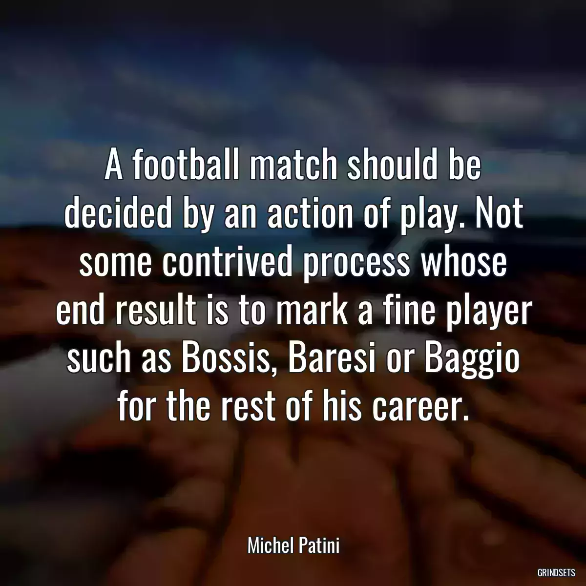 A football match should be decided by an action of play. Not some contrived process whose end result is to mark a fine player such as Bossis, Baresi or Baggio for the rest of his career.