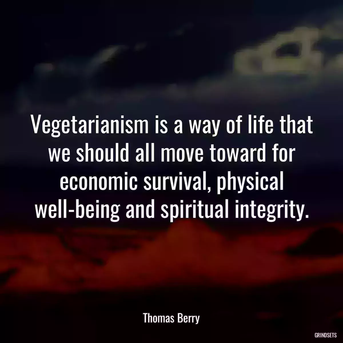 Vegetarianism is a way of life that we should all move toward for economic survival, physical well-being and spiritual integrity.